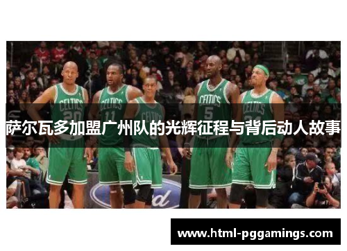 萨尔瓦多加盟广州队的光辉征程与背后动人故事