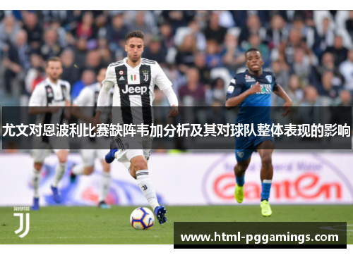 尤文对恩波利比赛缺阵韦加分析及其对球队整体表现的影响