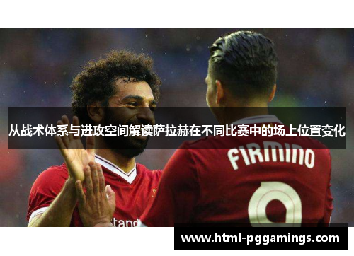 从战术体系与进攻空间解读萨拉赫在不同比赛中的场上位置变化
