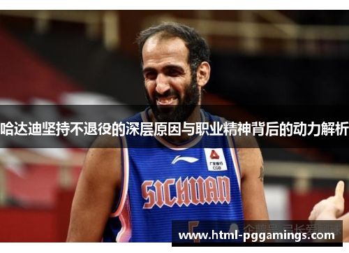 哈达迪坚持不退役的深层原因与职业精神背后的动力解析