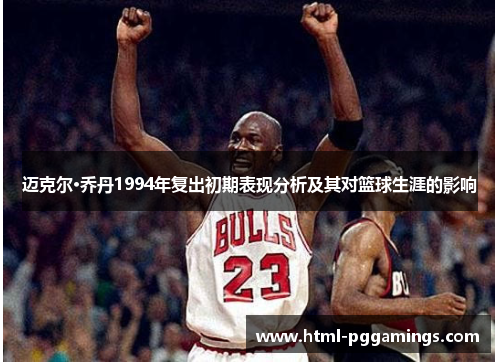 迈克尔·乔丹1994年复出初期表现分析及其对篮球生涯的影响