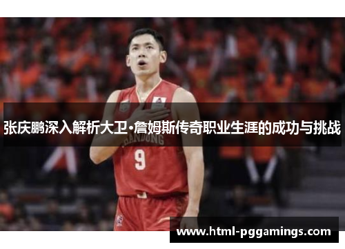 张庆鹏深入解析大卫·詹姆斯传奇职业生涯的成功与挑战