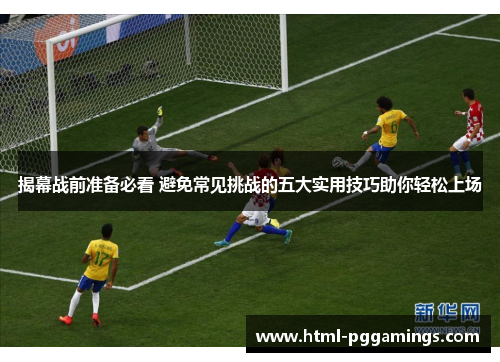 揭幕战前准备必看 避免常见挑战的五大实用技巧助你轻松上场