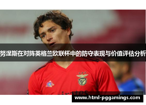 努涅斯在对阵英格兰欧联杯中的防守表现与价值评估分析