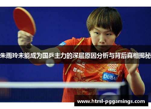 朱雨玲未能成为国乒主力的深层原因分析与背后真相揭秘