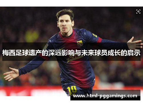 梅西足球遗产的深远影响与未来球员成长的启示