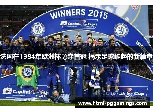法国在1984年欧洲杯勇夺首冠 揭示足球崛起的新篇章