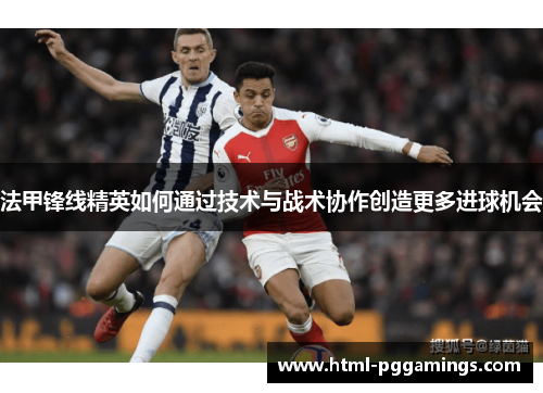法甲锋线精英如何通过技术与战术协作创造更多进球机会